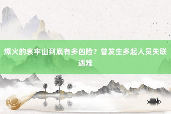 爆火的哀牢山到底有多凶险？曾发生多起人员失联遇难