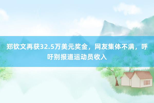 郑钦文再获32.5万美元奖金，网友集体不满，呼吁别报道运动员收入