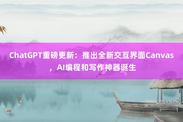 ChatGPT重磅更新：推出全新交互界面Canvas ，AI编程和写作神器诞生