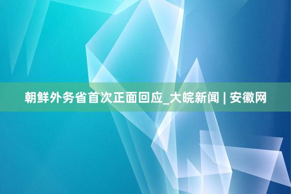 朝鲜外务省首次正面回应_大皖新闻 | 安徽网