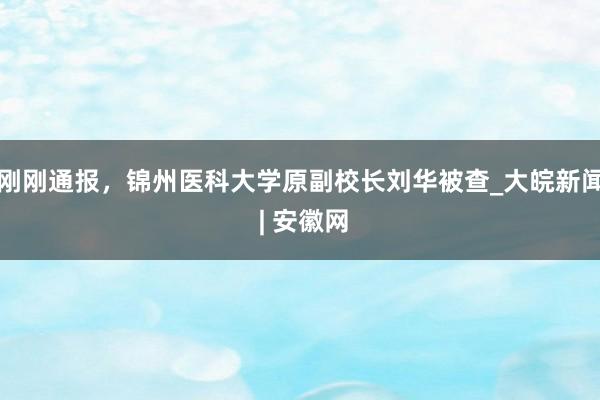 刚刚通报，锦州医科大学原副校长刘华被查_大皖新闻 | 安徽网