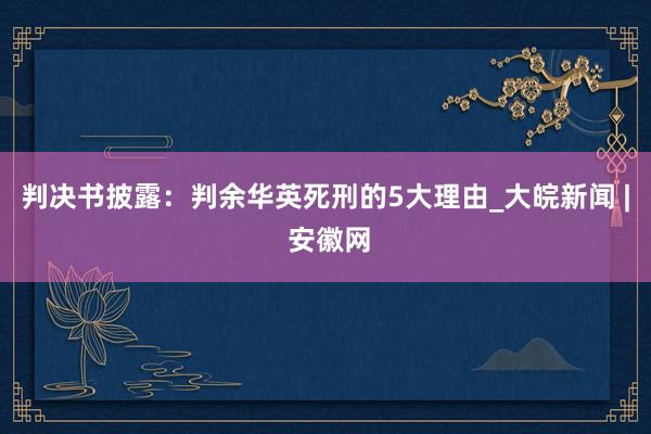 判决书披露：判余华英死刑的5大理由_大皖新闻 | 安徽网