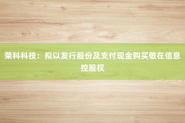 荣科科技：拟以发行股份及支付现金购买敬在信息控股权