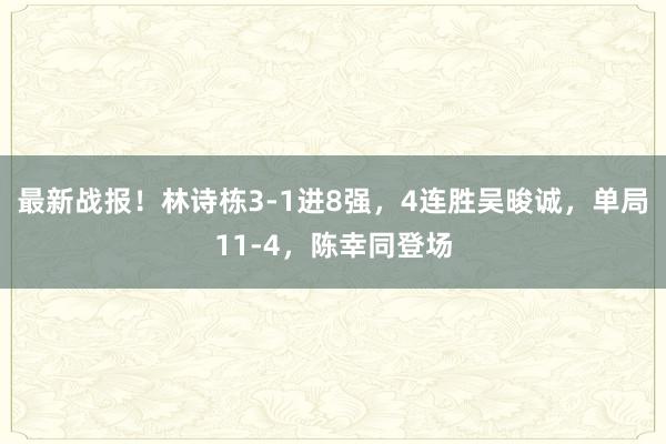 最新战报！林诗栋3-1进8强，4连胜吴晙诚，单局11-4，陈幸同登场