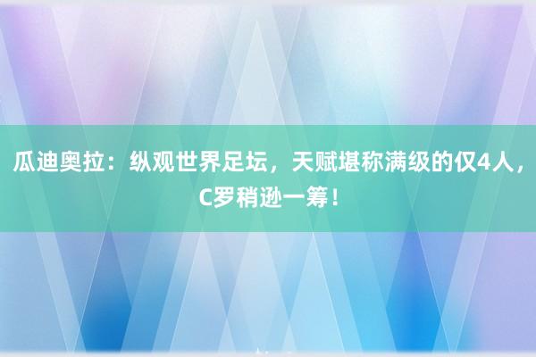 瓜迪奥拉：纵观世界足坛，天赋堪称满级的仅4人，C罗稍逊一筹！