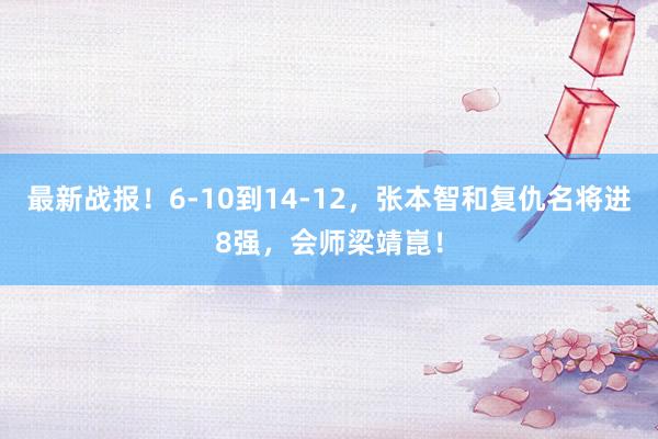 最新战报！6-10到14-12，张本智和复仇名将进8强，会师梁靖崑！