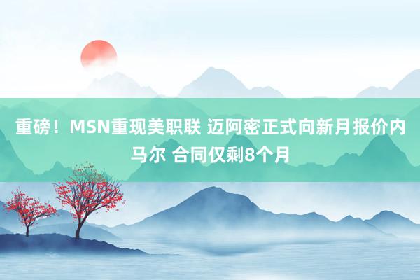 重磅！MSN重现美职联 迈阿密正式向新月报价内马尔 合同仅剩8个月