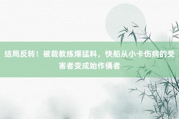 结局反转！被裁教练爆猛料，快船从小卡伤病的受害者变成始作俑者