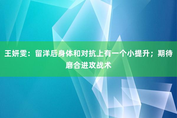 王妍雯：留洋后身体和对抗上有一个小提升；期待磨合进攻战术