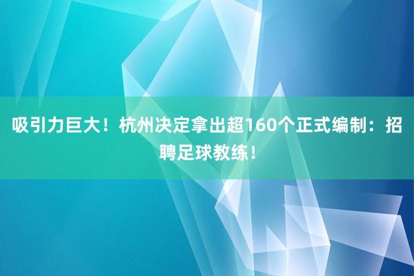 吸引力巨大！杭州决定拿出超160个正式编制：招聘足球教练！