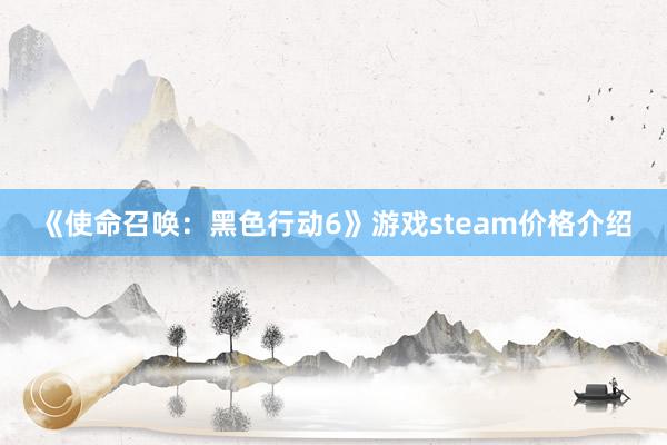 《使命召唤：黑色行动6》游戏steam价格介绍