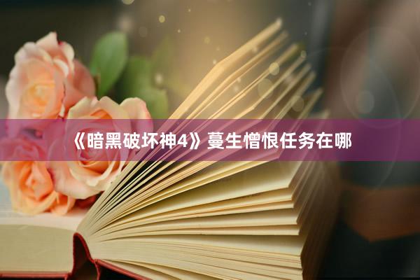 《暗黑破坏神4》蔓生憎恨任务在哪