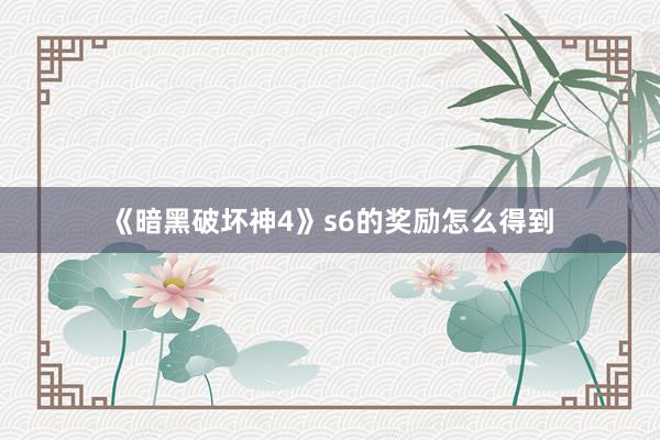 《暗黑破坏神4》s6的奖励怎么得到