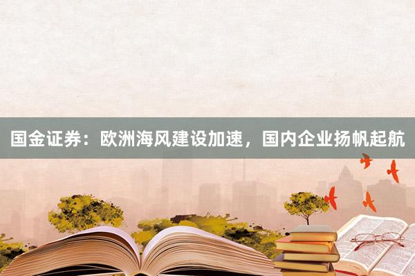 国金证券：欧洲海风建设加速，国内企业扬帆起航