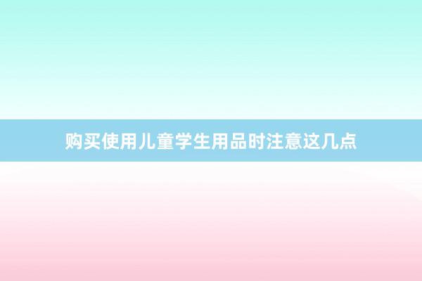 购买使用儿童学生用品时注意这几点