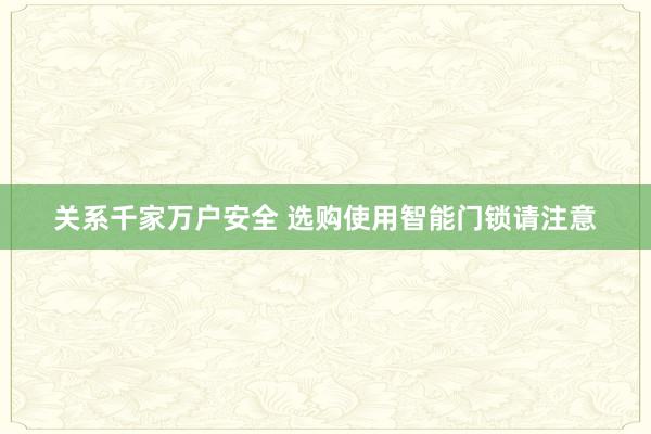 关系千家万户安全 选购使用智能门锁请注意