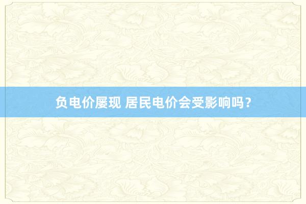 负电价屡现 居民电价会受影响吗？