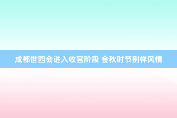 成都世园会进入收官阶段 金秋时节别样风情