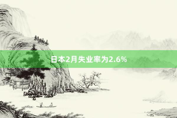 日本2月失业率为2.6%