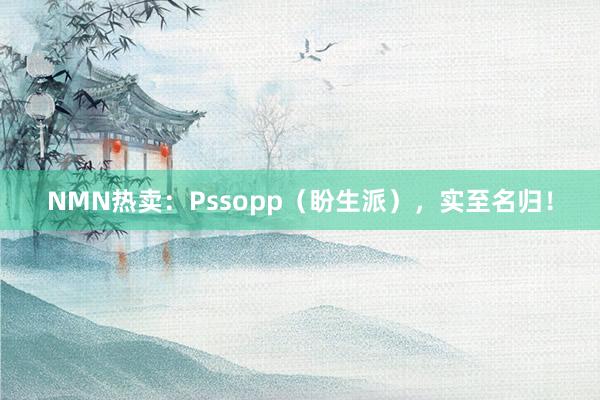 NMN热卖：Pssopp（盼生派），实至名归！