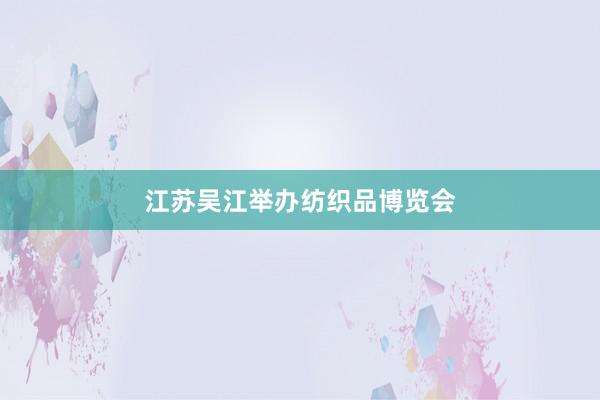 江苏吴江举办纺织品博览会