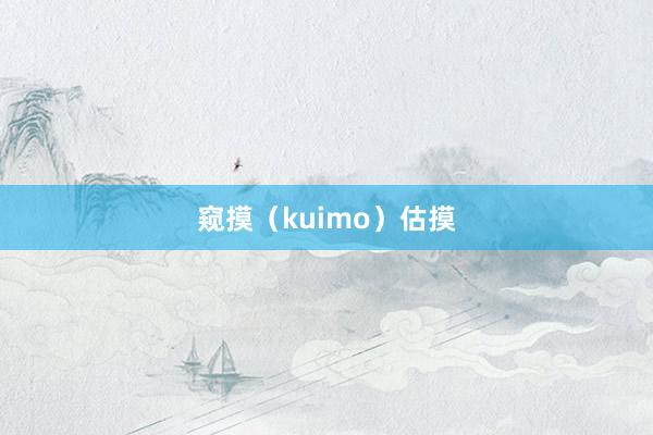 窥摸（kuimo）估摸