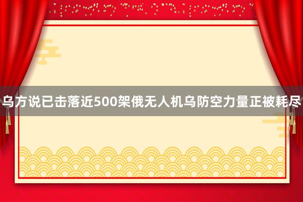 乌方说已击落近500架俄无人机　乌防空力量正被耗尽