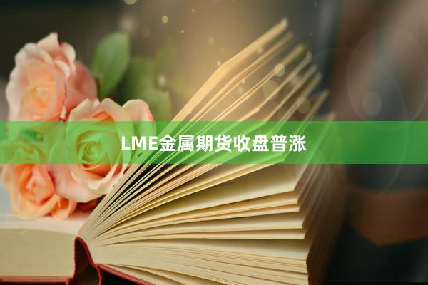 LME金属期货收盘普涨