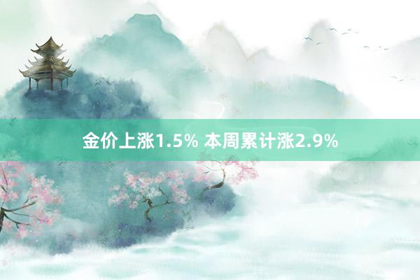 金价上涨1.5% 本周累计涨2.9%