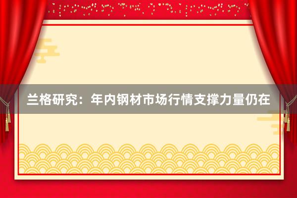 兰格研究：年内钢材市场行情支撑力量仍在