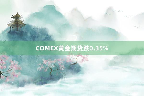 COMEX黄金期货跌0.35%