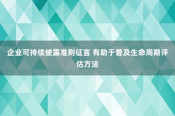 企业可持续披露准则征言 有助于普及生命周期评估方法