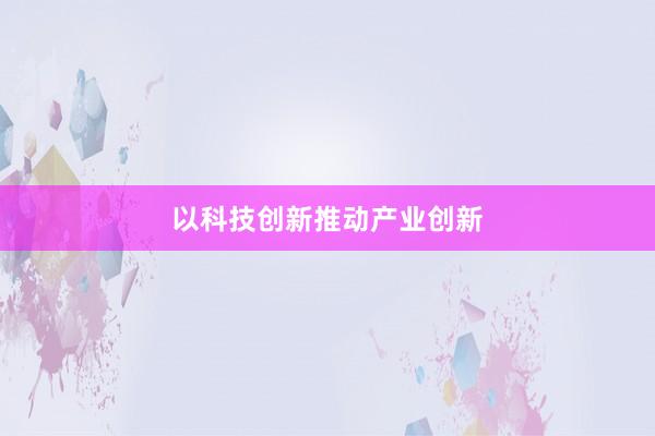 以科技创新推动产业创新