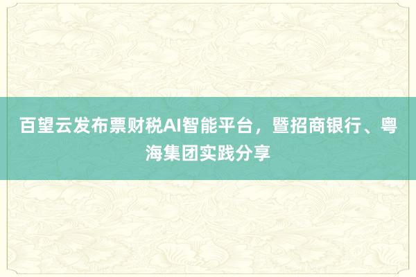 百望云发布票财税AI智能平台，暨招商银行、粤海集团实践分享