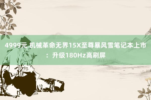 4999元 机械革命无界15X至尊暴风雪笔记本上市：升级180Hz高刷屏