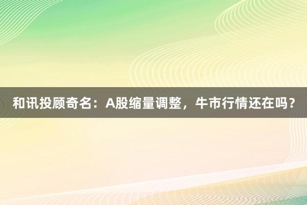 和讯投顾奇名：A股缩量调整，牛市行情还在吗？