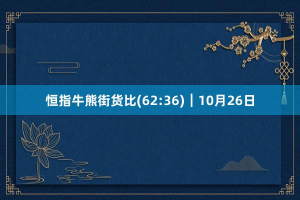 恒指牛熊街货比(62:36)︱10月26日