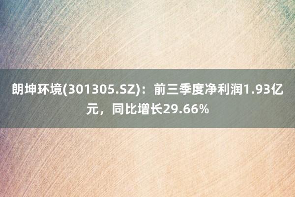 朗坤环境(301305.SZ)：前三季度净利润1.93亿元，同比增长29.66%