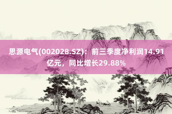 思源电气(002028.SZ)：前三季度净利润14.91亿元，同比增长29.88%