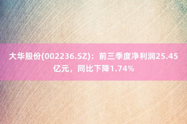 大华股份(002236.SZ)：前三季度净利润25.45亿元，同比下降1.74%