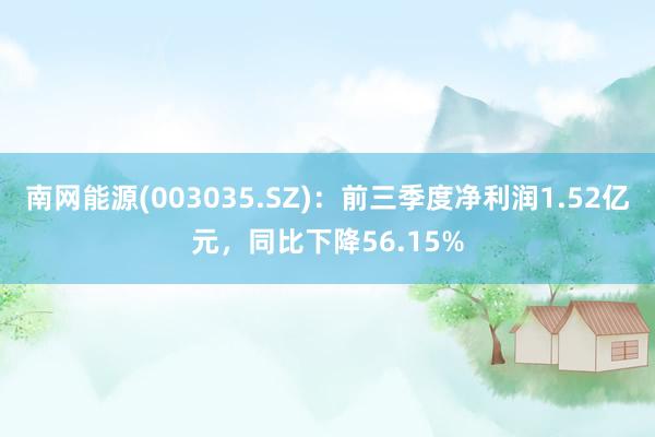 南网能源(003035.SZ)：前三季度净利润1.52亿元，同比下降56.15%