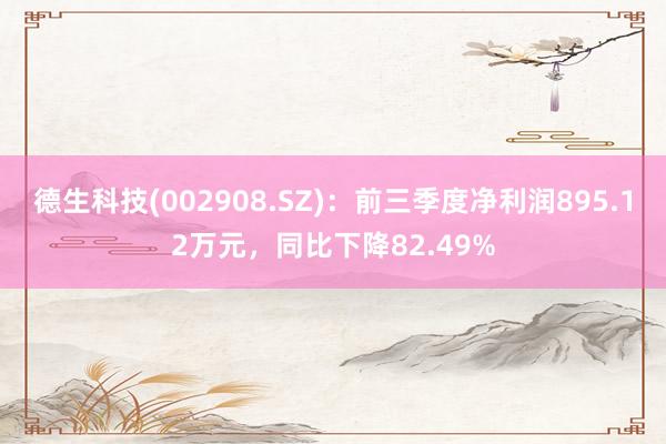 德生科技(002908.SZ)：前三季度净利润895.12万元，同比下降82.49%