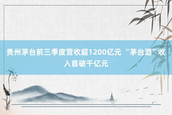 贵州茅台前三季度营收超1200亿元 “茅台酒”收入首破千亿元