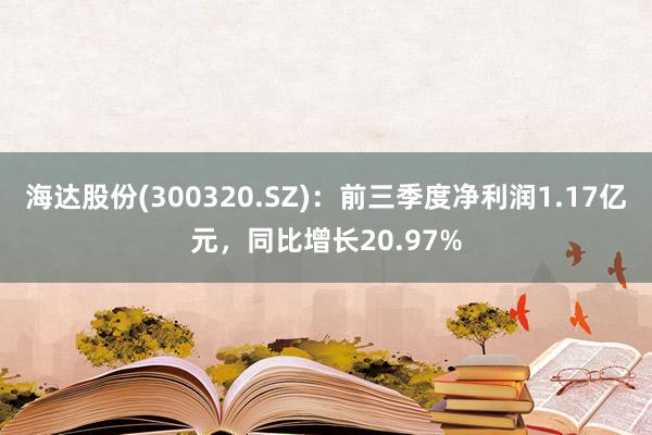 海达股份(300320.SZ)：前三季度净利润1.17亿元，同比增长20.97%