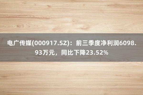 电广传媒(000917.SZ)：前三季度净利润6098.93万元，同比下降23.52%