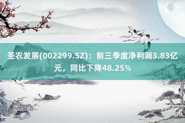 圣农发展(002299.SZ)：前三季度净利润3.83亿元，同比下降48.25%