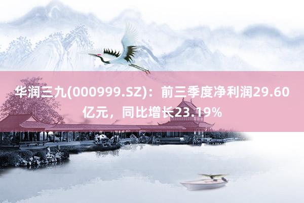 华润三九(000999.SZ)：前三季度净利润29.60亿元，同比增长23.19%