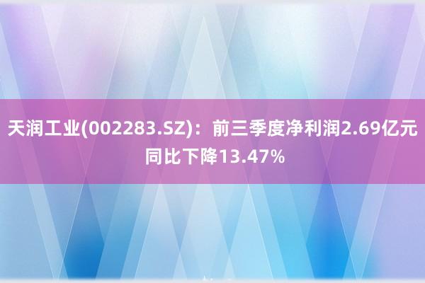 天润工业(002283.SZ)：前三季度净利润2.69亿元 同比下降13.47%