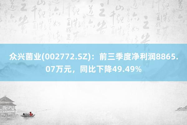 众兴菌业(002772.SZ)：前三季度净利润8865.07万元，同比下降49.49%