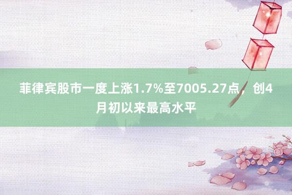 菲律宾股市一度上涨1.7%至7005.27点，创4月初以来最高水平